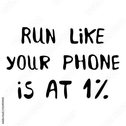 Run like your phone is at one percent. Motivation quote. Cute hand drawn lettering. Isolated on white background. Vector stock illustration.