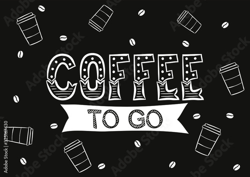 Chalk lettering Coffee to go. Black board with white letters  coffee beans and takeaway cups. Blank for poster  advertising banner  postcard or menu. Vector illustration
