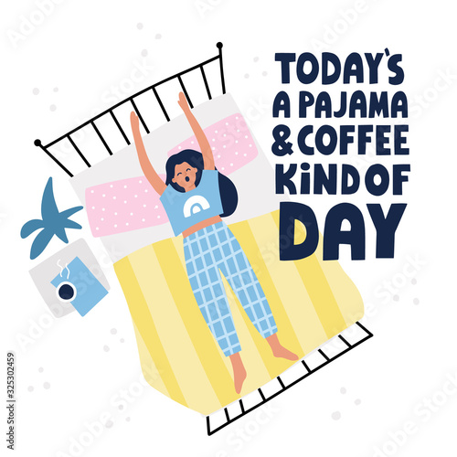 Todays pajama and coffee kind of day quote. Girl stretching and yarning in her bed. HAnd drawn vector lettering and illustration for poster, card design.