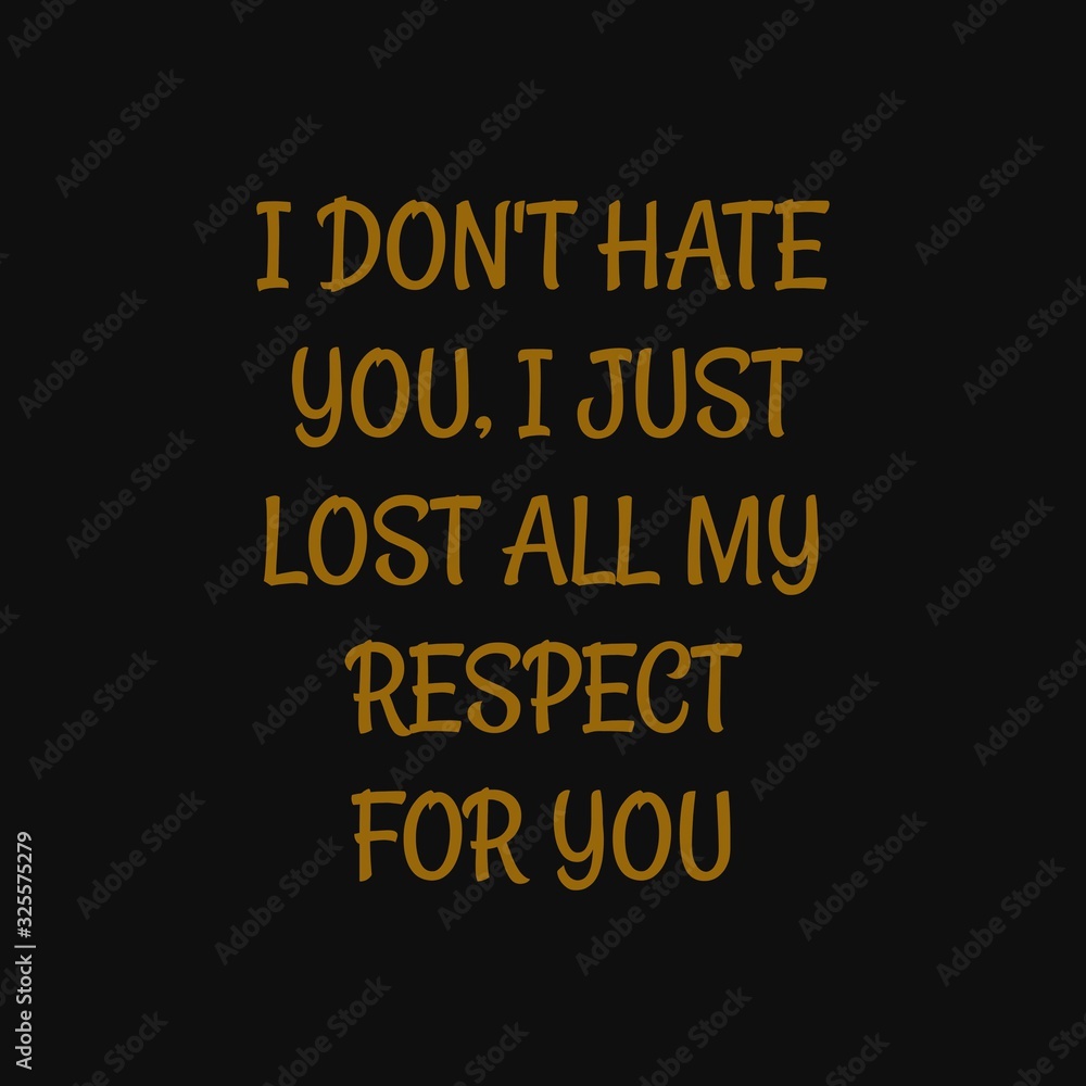 I don't hate you I just lost all my respect for you. Inspiring typography, art quote with black gold background. I don't hate you I just lost all my respect for you. Inspiring typography, art quote with black gold background.
