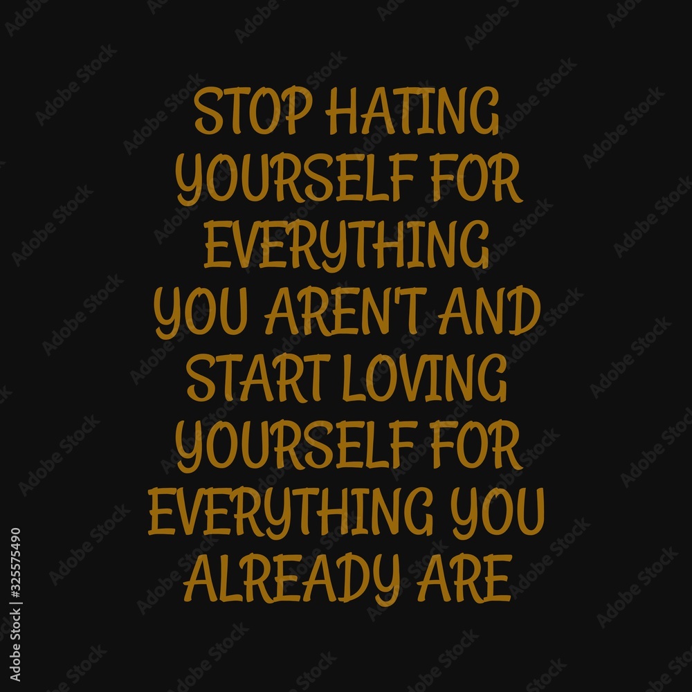 Stop hating yourself for everything you aren't and start loving yourself for everything you already are. Inspiring typography, art quote with black gold background.