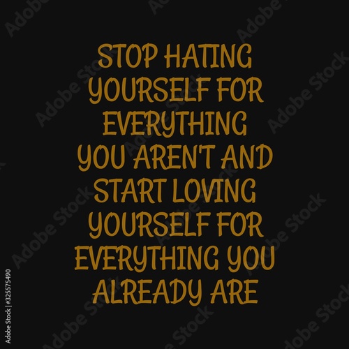 Stop hating yourself for everything you aren't and start loving yourself for everything you already are. Inspiring typography, art quote with black gold background.