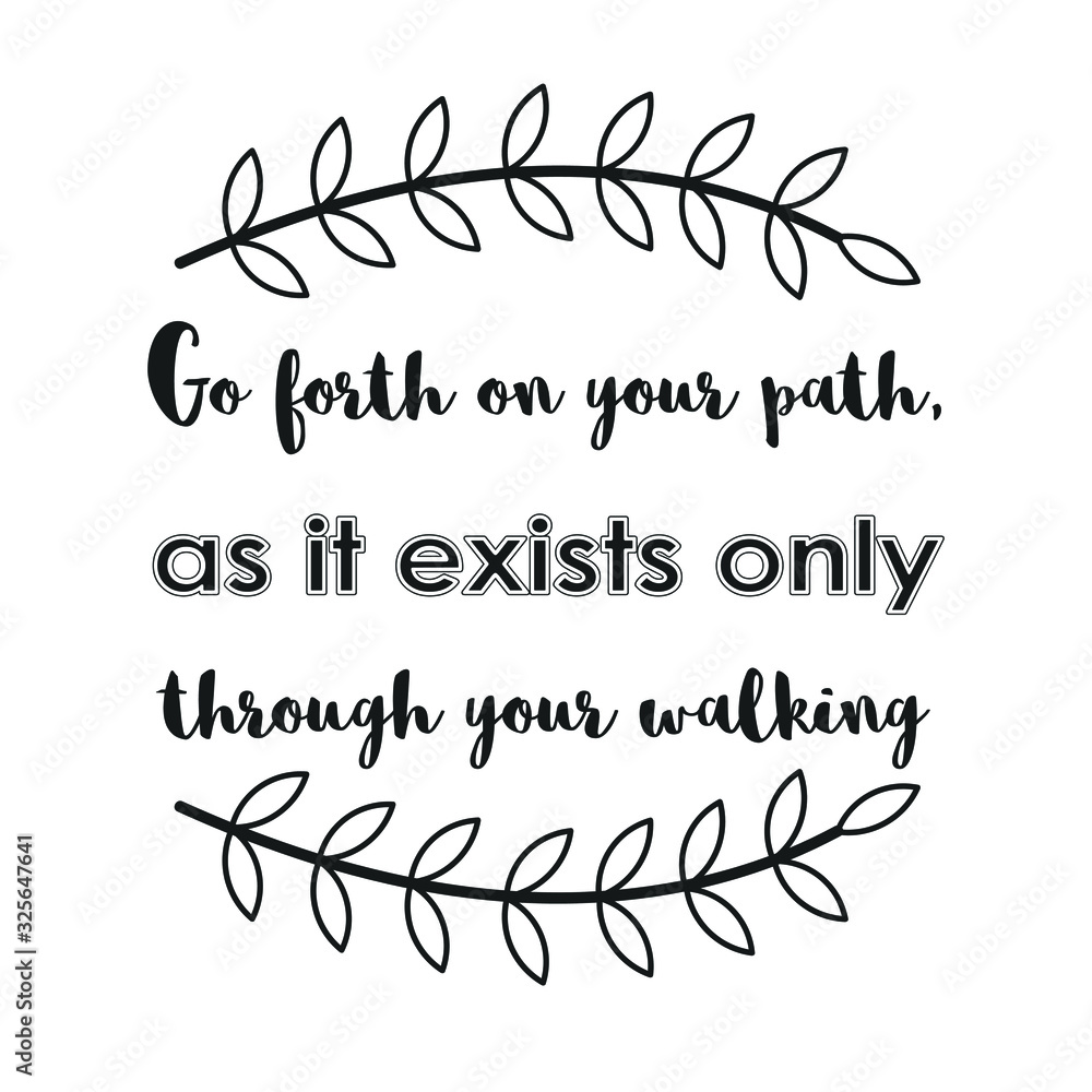 Go forth on your path, as it exists only through your walking. Calligraphy saying for print. Vector Quote 