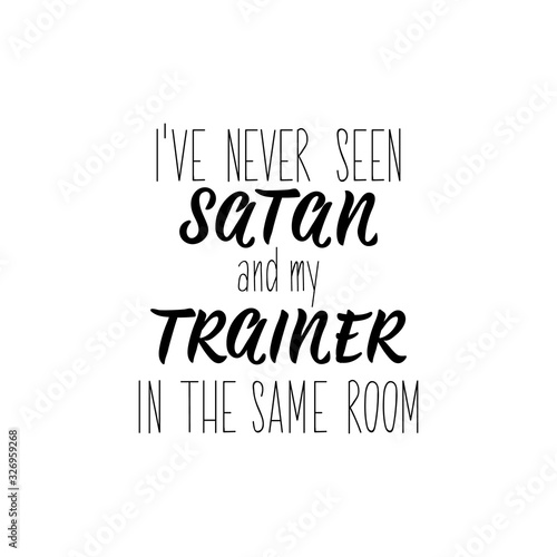 I've never seen satan and my trainer in the same room. Lettering. calligraphy vector. Ink illustration.