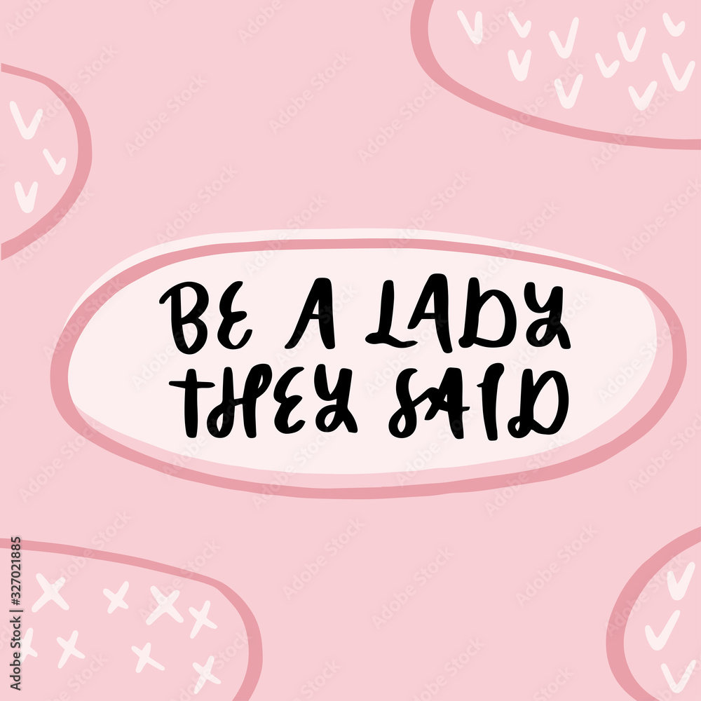 Be a lady they said - unique hand drawn inspirational girl power feminist quote. Vector illustration of feminism phrase on a bright  background.