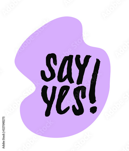 Say yes lettering quote with exclamation mark on violet shape. Sticker with handwritten font. Positive thinking motivational poster. For prints, banners, covers, postcards.