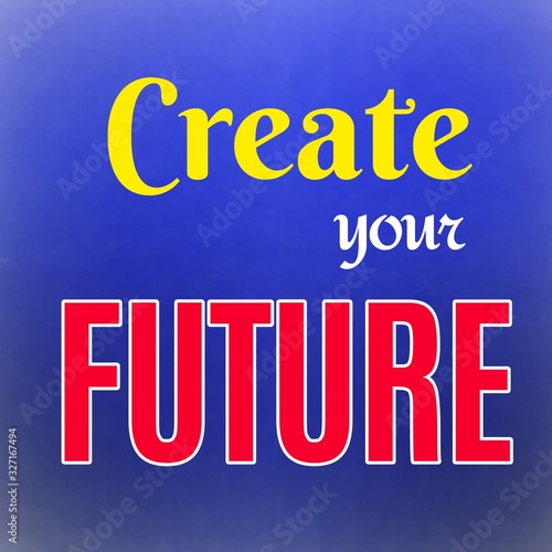 Motivational and inspirational quotes. Create your future