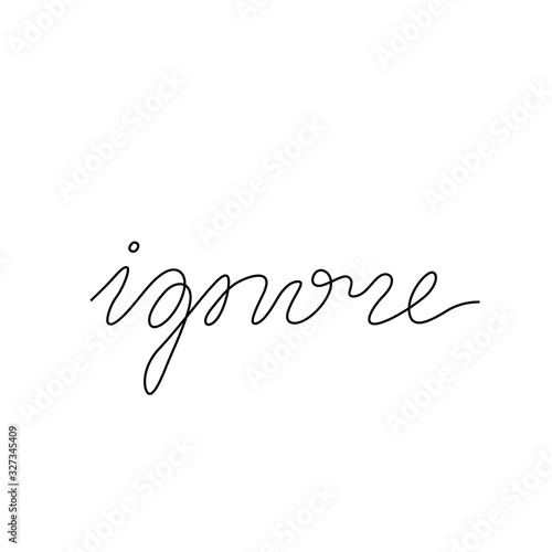 Ignore, hand lettering, continuous line drawing, small tattoo, print for clothes, t-shirt, emblem or logo design, one single line on a white background, isolated vector illustration.
