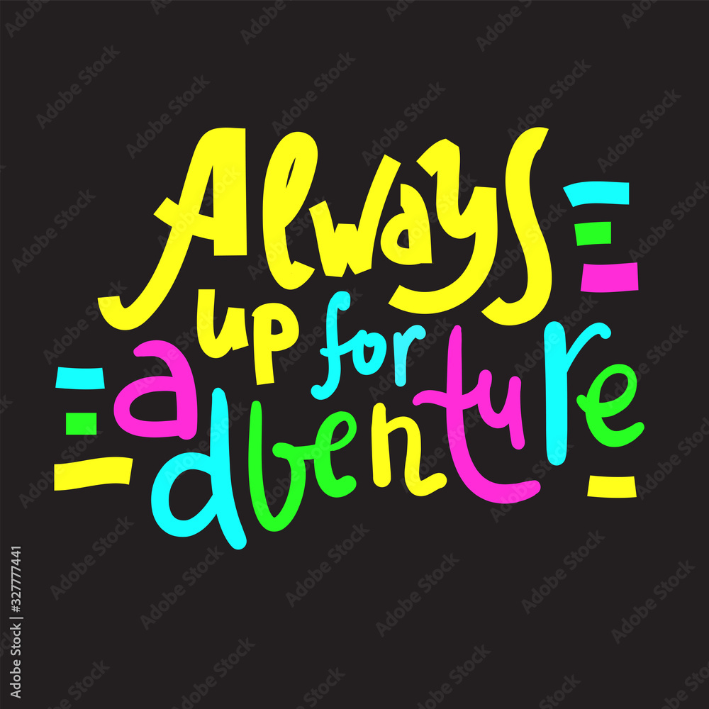 Always up for adventure - inspire motivational quote. Hand drawn beautiful lettering. Print for inspirational poster, t-shirt, bag, cups, card, flyer, sticker, badge. Cute funny vector writing