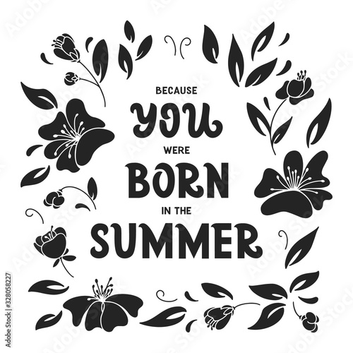 Because you were born in the summer hand drawn lettering. Floral decor. Black and white vector illustration. Anniversary invitation template for celebration design. Prase for birthday card