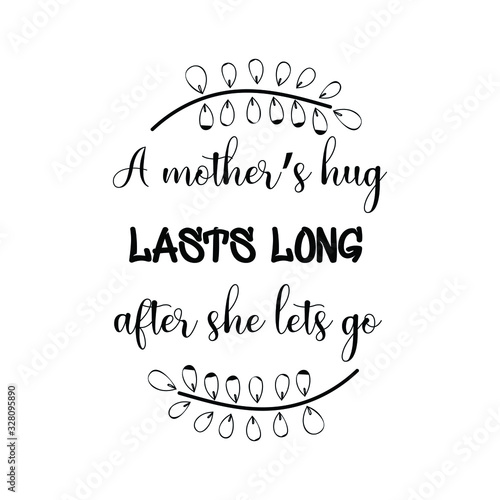  A mother’s hug lasts long after she lets go. Calligraphy saying for print. Vector Quote 