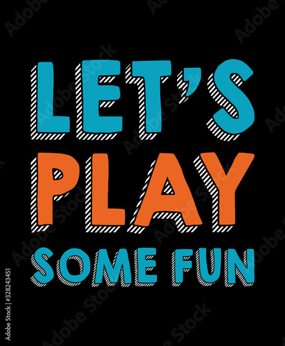 Let's play some fun typography art design vector illustration ready for print on t-shirt, apparel, poster and other uses.