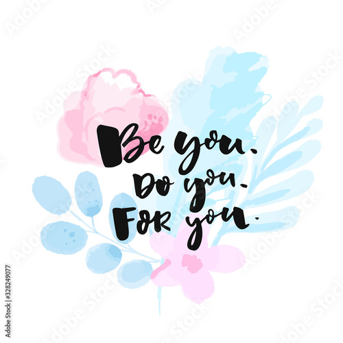 Be you, do, for you. Inspirational self love and esteem quote, motivational slogan handwritten on watercolor flowers and branches.