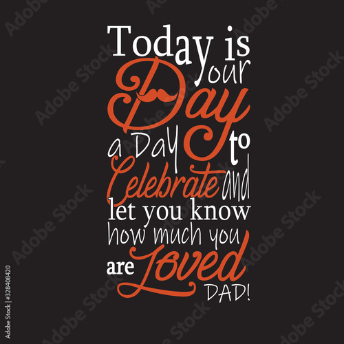 fatherday Quotes and Slogan good for T-Shirt. Today is Your Day, A Day To Celebrate and Let You Know How much you are Loved Dad photo