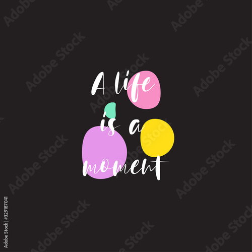Beautiful phrase a life is a moment for applying to t-shirts. Stylish and modern design for printing on clothes and things. Inspirational phrase. Motivational call for placement on posters