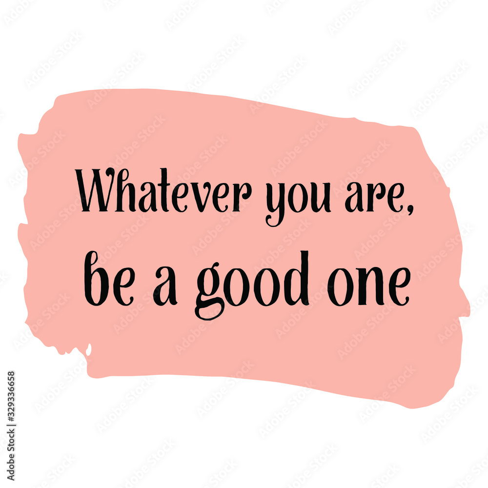 Whatever you are, be a good one. Colorful shape. Vector quote Whatever you are, be a good one. Colorful shape. Vector quote