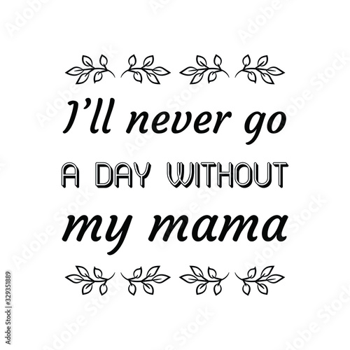  I’ll never go a day without my mama. Calligraphy saying for print. Vector Quote 