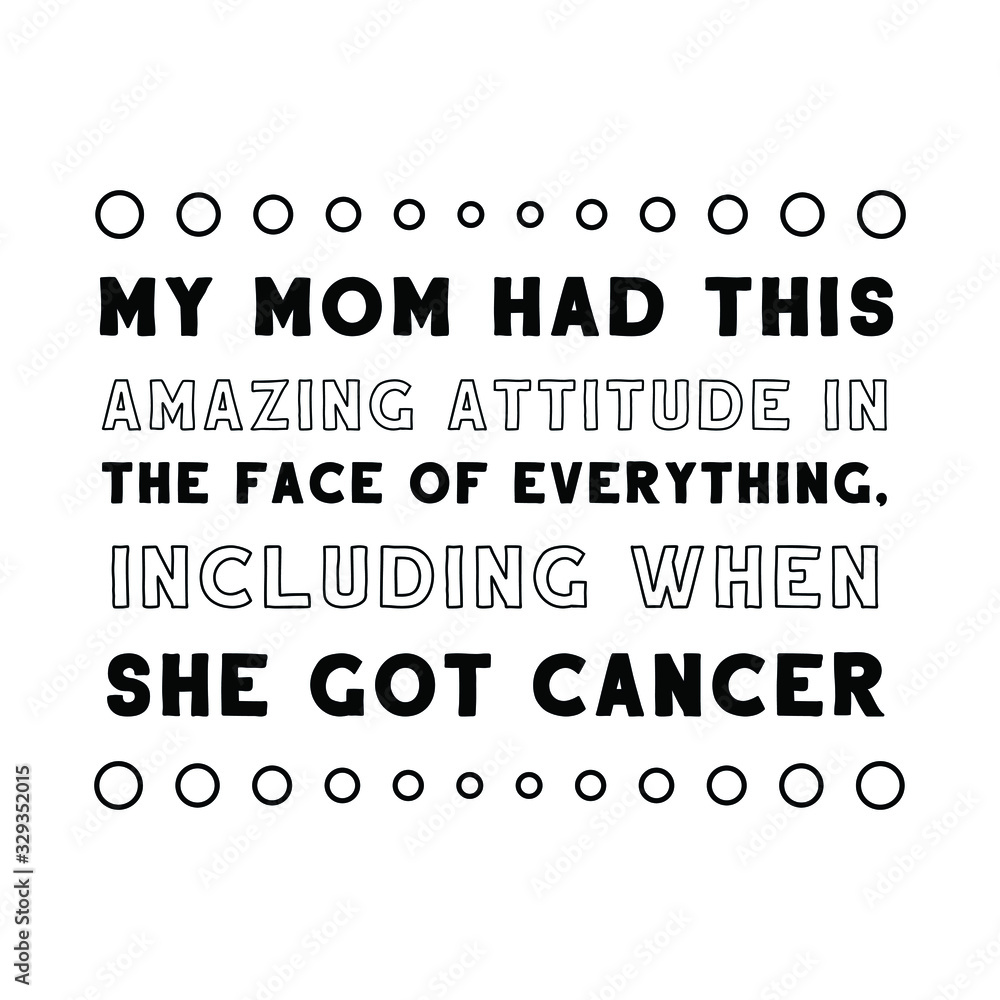 My mom had this amazing attitude in the face of everything, including when she got cancer. Calligraphy saying for print. Vector Quote My mom had this amazing attitude in the face of everything, including when she got cancer. Calligraphy saying for print. Vector Quote