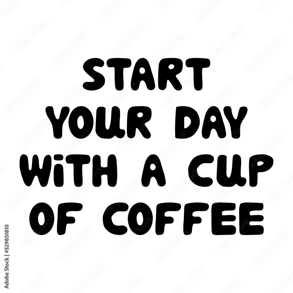 Start your day with a cup of coffee. Cute hand drawn bauble lettering. Isolated on white background. Vector stock illustration. Start your day with a cup of coffee. Cute hand drawn bauble lettering. Isolated on white background. Vector stock illustration.