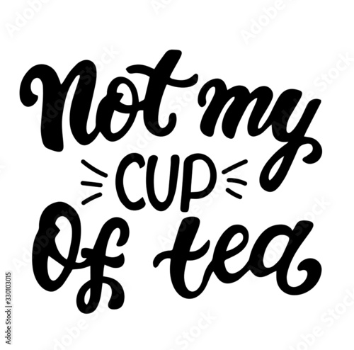 Not my cup of tea. English idiom  hand lettering  brush calligraphy. Youth slang. Inspire and motivational quote.  Print for poster s  t-shirt  bag  cups  card  flyer  sticker  badge. 