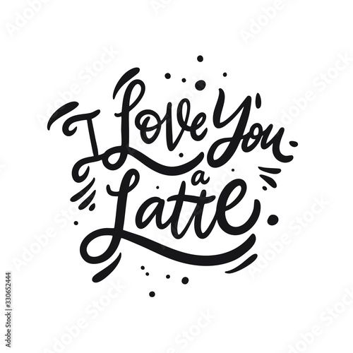 I Love You a Latte. Hand drawn motivation lettering phrase. Black ink. Vector illustration. Isolated on white background.