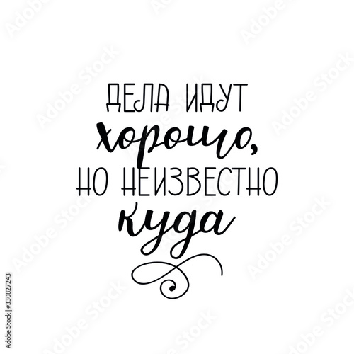 the text in Russian: Things are going well but it is not known. Lettering. Ink illustration. Modern brush calligraphy Isolated on white background. t-shirt design
