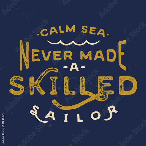 Calm Sea Never Made a Skilled Sailor. Vintage motivational hand lettered textured quote for t shirt fashion graphics, wall art prints, home interior decor, poster, card design.