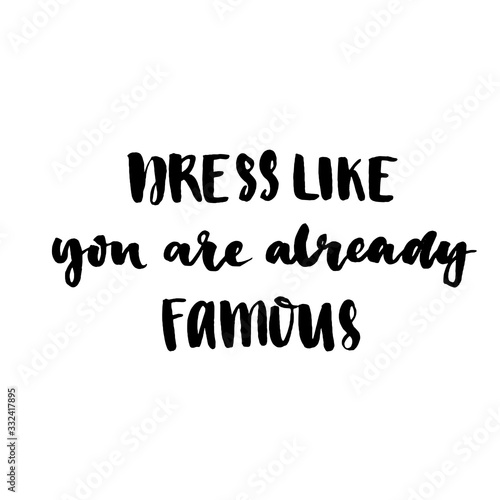 Dress like you are already famous. Motivation slogan about clothes, fashion, self-esteem. Brush lettering with black ink isolated on white background