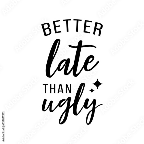 Better late than ugly
