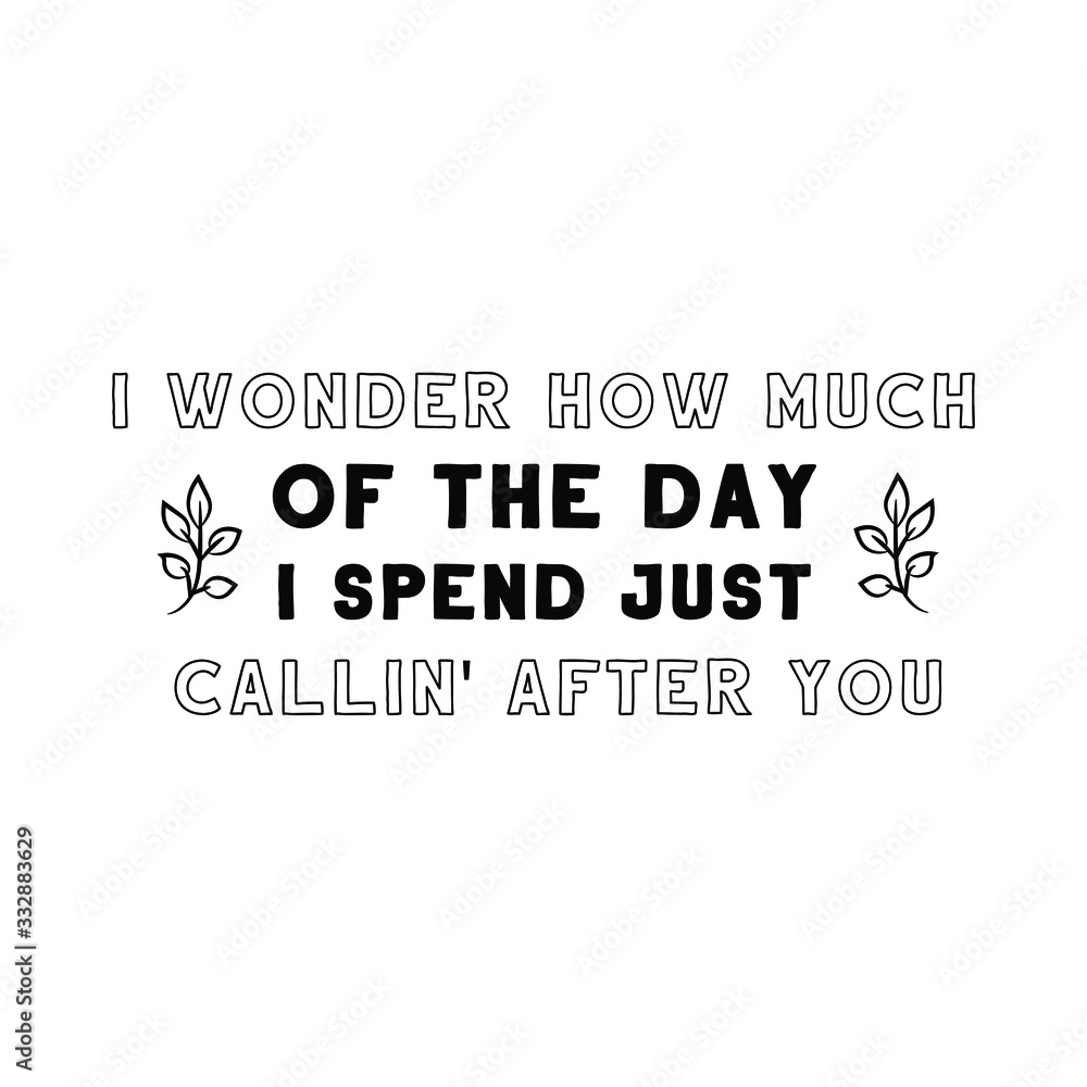 I wonder how much of the day I spend just callin' after you. Calligraphy saying for print. Vector Quote 