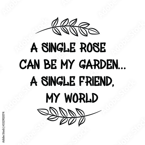 A single rose can be my garden… a single friend, my world. Calligraphy saying for print. Vector Quote 