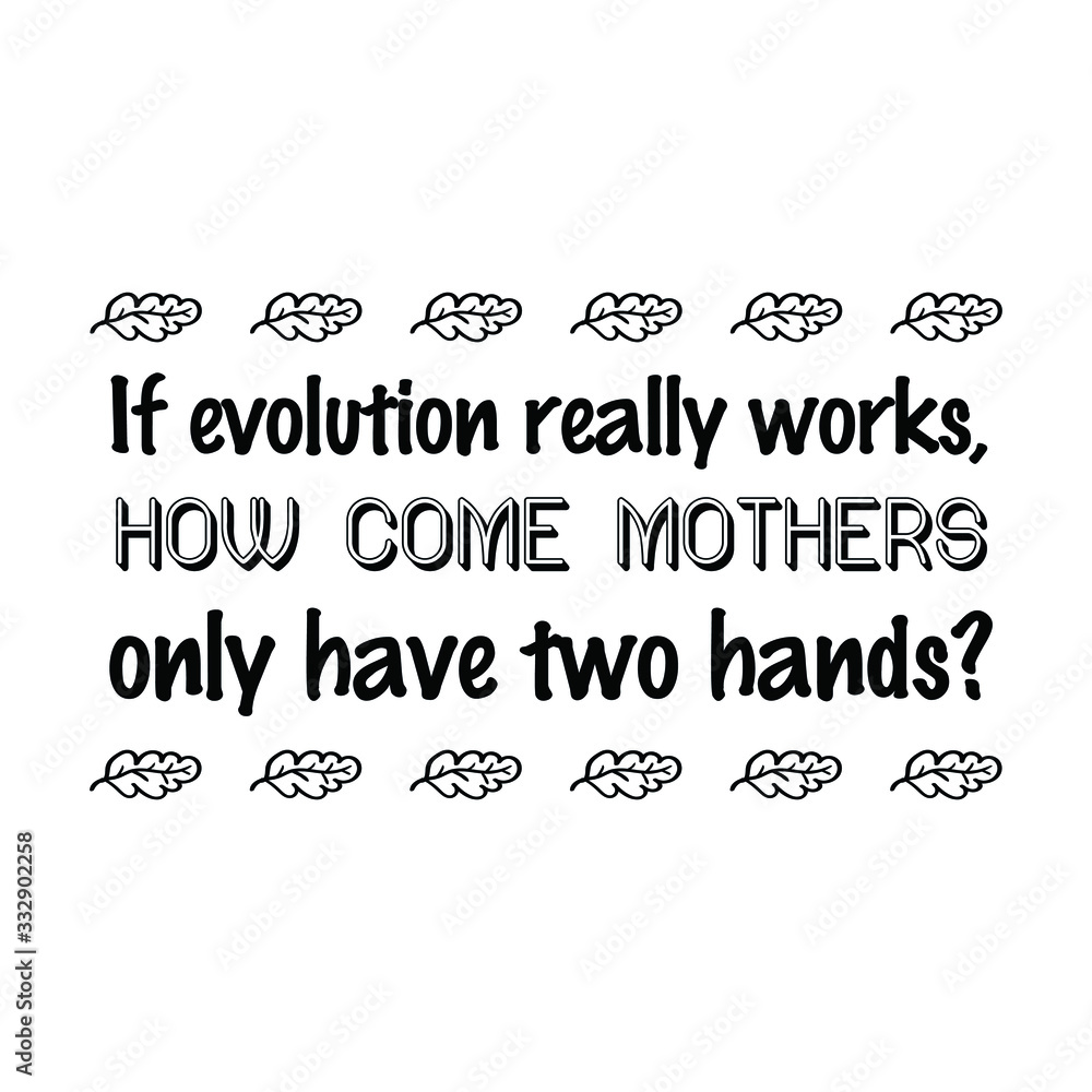 Obraz premium If evolution really works, how come mothers only have two hands. Calligraphy saying for print. Vector Quote 