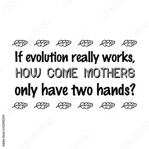  If evolution really works, how come mothers only have two hands. Calligraphy saying for print. Vector Quote 