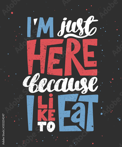 Vector poster with hand drawn unique lettering design element for wall art, decoration, t-shirt prints. I'm just here because I like to eat. Gym motivational quote, handwritten vintage typography.