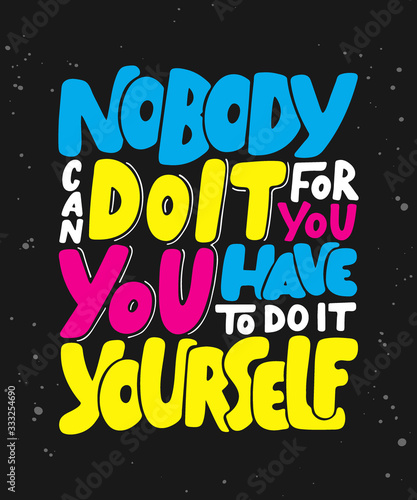Vector poster with hand drawn unique lettering design element for wall art, decoration, t-shirt prints. Nobody can do it for you, you have to do it yourself. Motivational and inspirational quote.