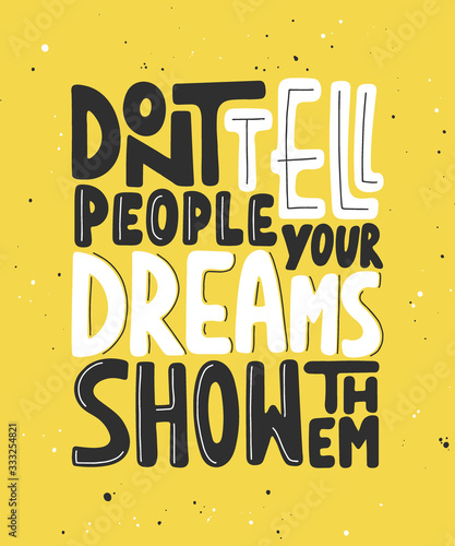 Vector poster with hand drawn unique lettering design element for wall art, decoration, t-shirt prints. Don't tell people your dreams, show them. Motivational and inspirational handwritten quote.