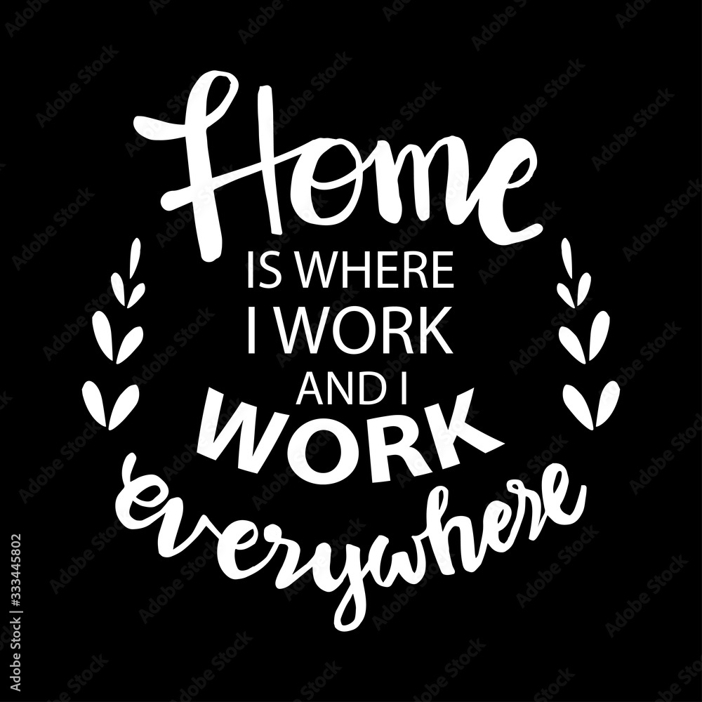 Home is where i work and i work everywhere. Motivational quote. Home is where i work and i work everywhere. Motivational quote.