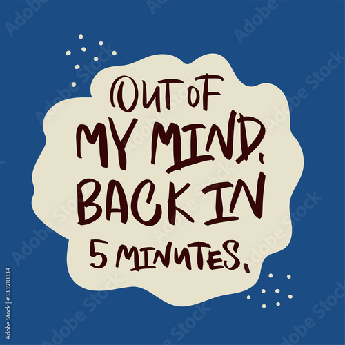 Vector lettering illustration "Out of my mind. Back in 5 minutes." Words isolated on blue background. Cute poster to psychologist's office, meditation class, yoga studio. Template for notebook, card.