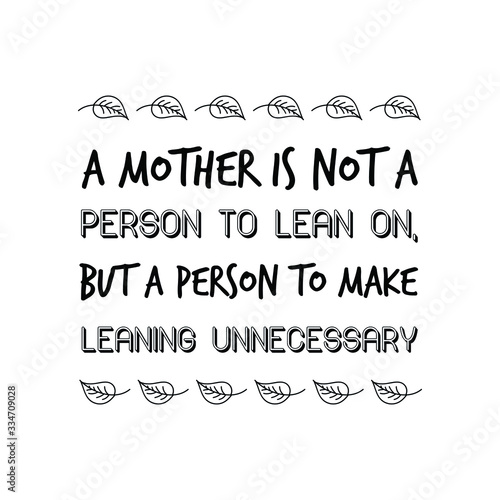  A mother is not a person to lean on, but a person to make leaning unnecessary. Calligraphy saying for print. Vector Quote 