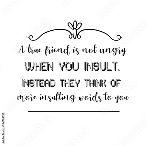 A true friend is not angry when you insult. Instead they think of more insulting words to you. Calligraphy saying for print. Vector Quote 