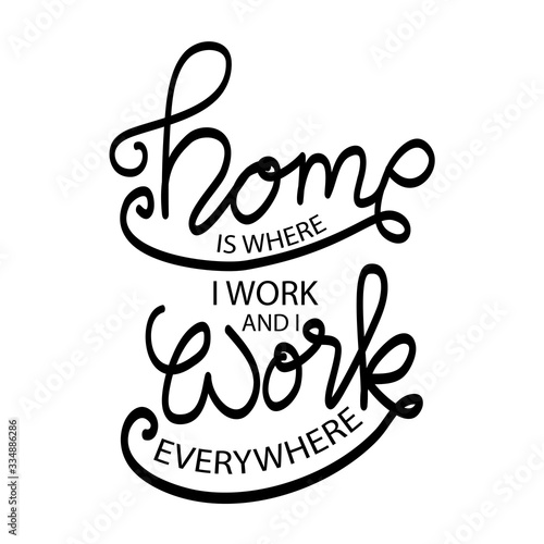 Home is where i work and i work everywhere.  Motivational quote.