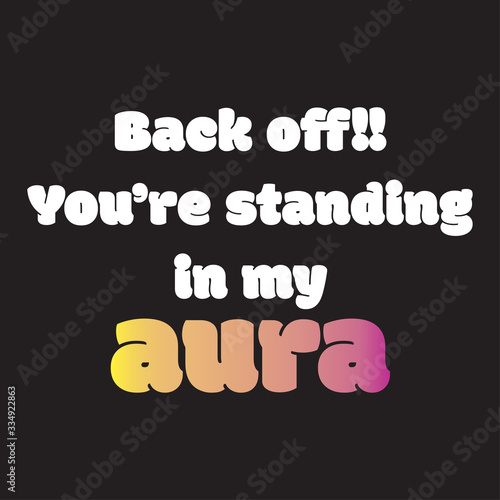 Back off!! You’re standing in my aura. Stylish design for placement on clothes and things. Beautiful quote. Motivational call for placement on posters and vinyl stickers.