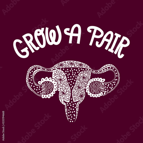 Grow a pair (of ovaries) - feminist monochrome lettering quote