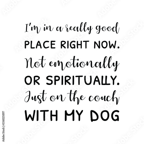  I’m in a really good place right now. Not emotionally or spiritually. Just on the couch with my dog. Calligraphy saying for print. Vector Quote 