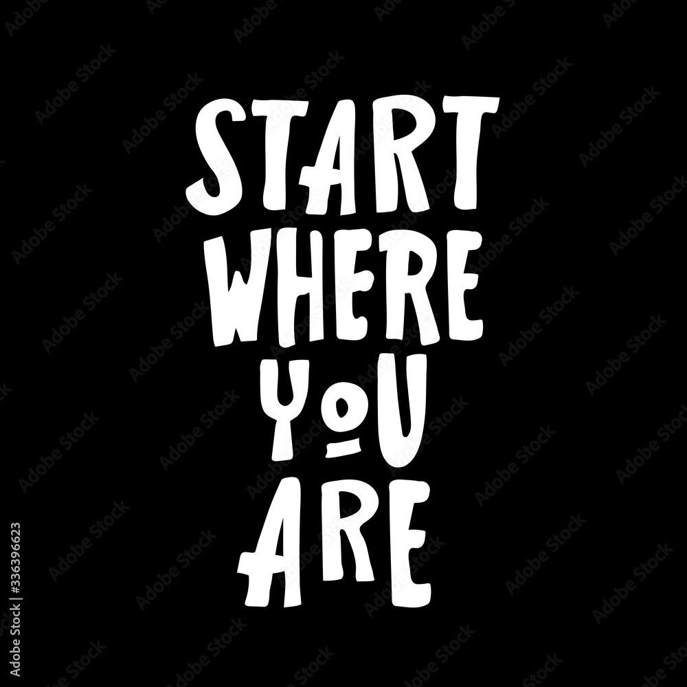 start where you are . Motivational saying for posters and cards. Positive slogan for office and gym. handmade lettering on white background. isolated on black