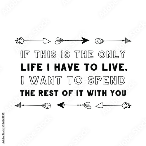  If this is the only life I have to live, I want to spend the rest of it with you. Calligraphy saying for print. Vector Quote 