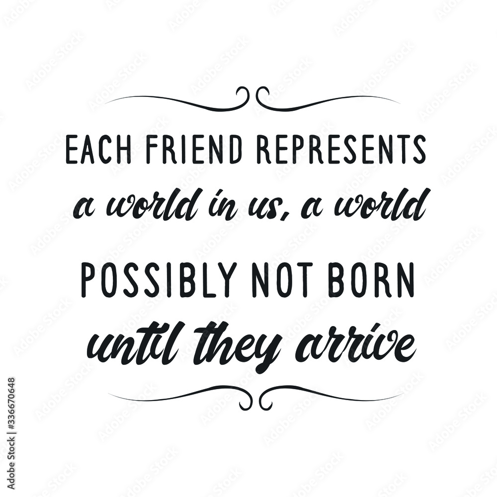 Each friend represents a world in us, a world possibly not born until they arrive. Vector calligraphy saying