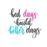 bed days build better days - hand lettering positive quotes design, motivation and inspiration text