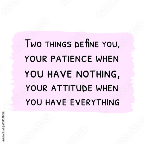 Two things define you, your patience when you have nothing. Vector saying. White isolate