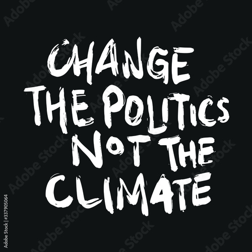 Change The Politics Not The Climate. Placards and posters design of global strike for climate change. Vector Text illustration. 